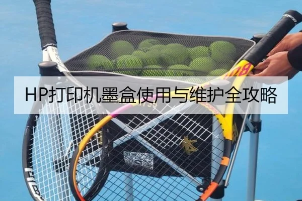 HP打印机墨盒使用与维护全攻略